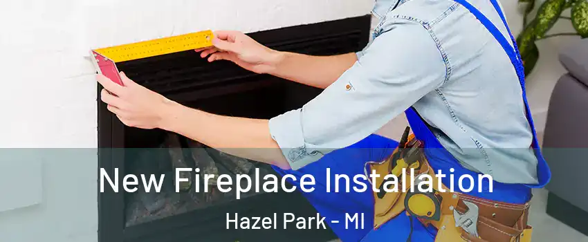  New Fireplace Installation Hazel Park - MI